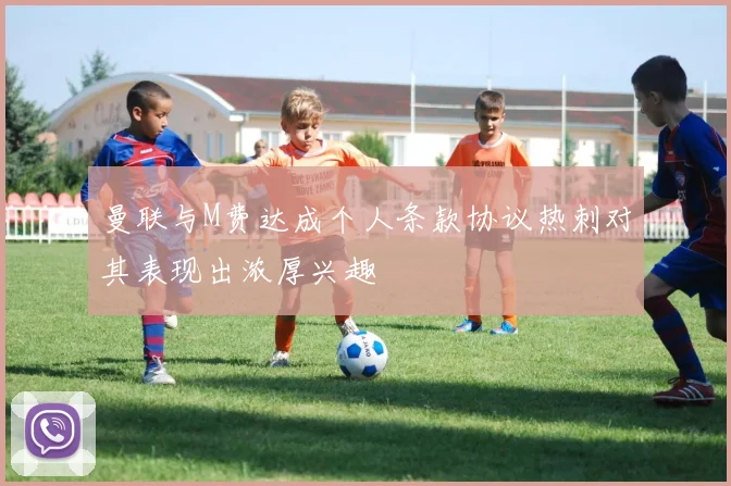 曼联与M费达成个人条款协议热刺对其表现出浓厚兴趣