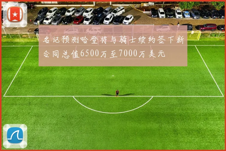 名记预测哈登将与骑士续约签下新合同总值6500万至7000万美元