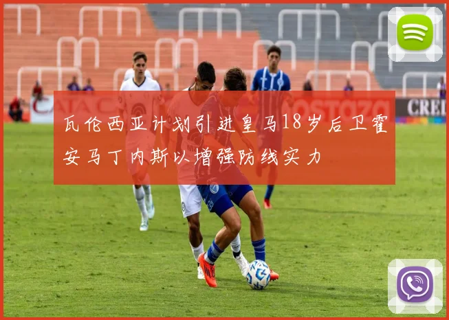 瓦伦西亚计划引进皇马18岁后卫霍安马丁内斯以增强防线实力