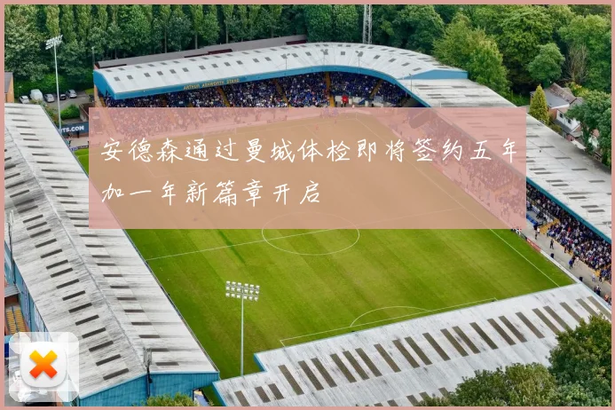 安德森通过曼城体检即将签约五年加一年新篇章开启