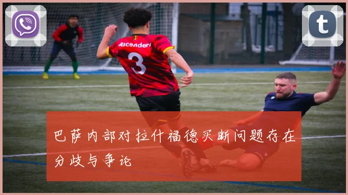 巴萨内部对拉什福德买断问题存在分歧与争论