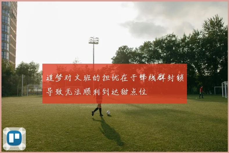 追梦对文班的担忧在于锋线群封锁导致无法顺利到达甜点位