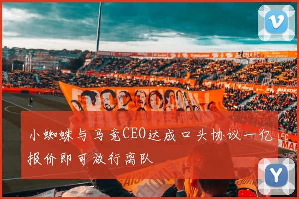 小蜘蛛与马竞CEO达成口头协议一亿报价即可放行离队
