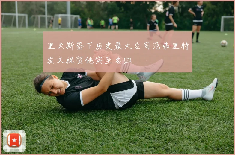 里夫斯签下历史最大合同范弗里特发文祝贺他实至名归