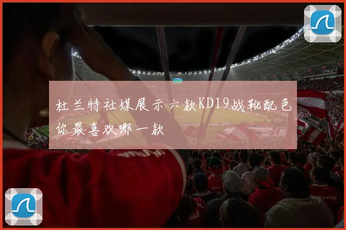 杜兰特社媒展示六款KD19战靴配色你最喜欢哪一款